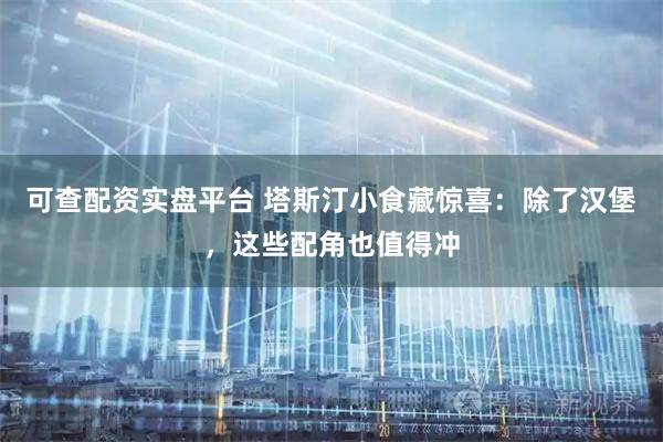 可查配资实盘平台 塔斯汀小食藏惊喜:除了汉堡,这些配角也值得冲