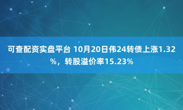 可查配资实盘平台 10月20日伟24转债上涨1.32%,转股溢价率15.23%