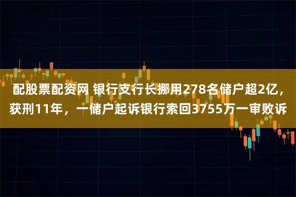 配股票配资网 银行支行长挪用278名储户超2亿，获刑11年，一储户起诉银行索回3755万一审败诉