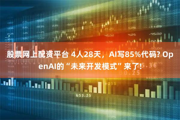 股票网上配资平台 4人28天，AI写85%代码? OpenAI的“未来开发模式”来了!